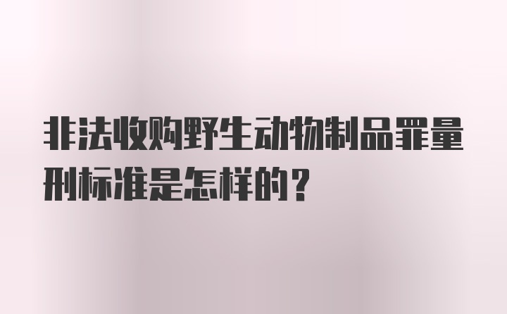 非法收购野生动物制品罪量刑标准是怎样的？