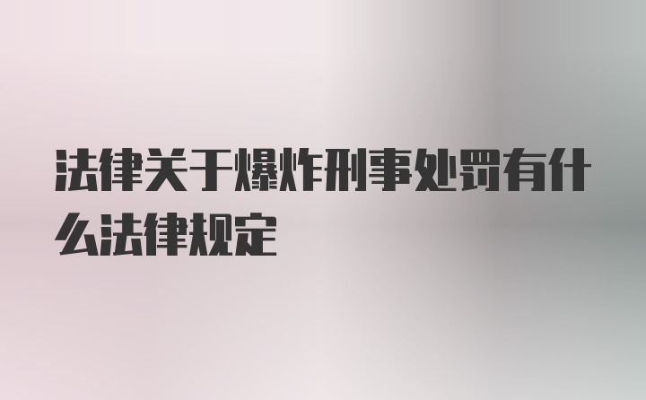 法律关于爆炸刑事处罚有什么法律规定