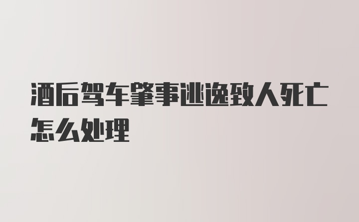 酒后驾车肇事逃逸致人死亡怎么处理