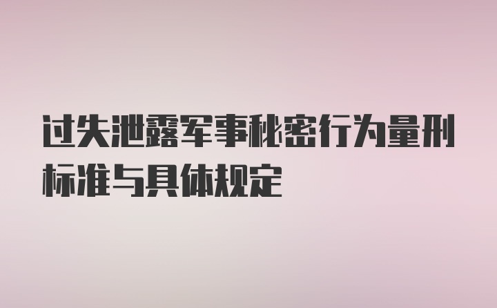 过失泄露军事秘密行为量刑标准与具体规定