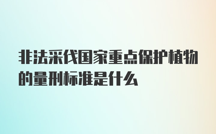 非法采伐国家重点保护植物的量刑标准是什么