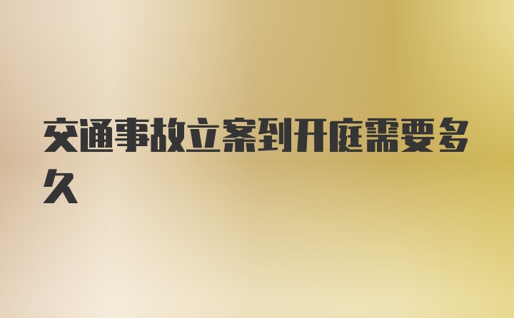 交通事故立案到开庭需要多久