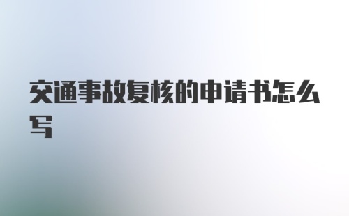 交通事故复核的申请书怎么写