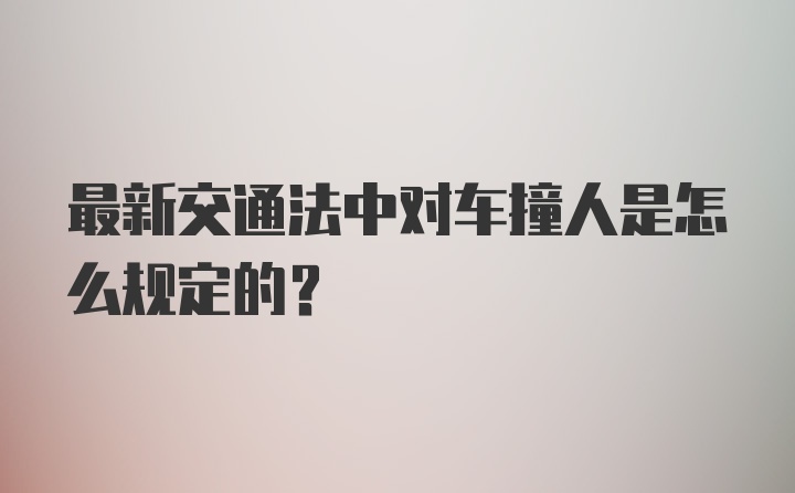 最新交通法中对车撞人是怎么规定的？