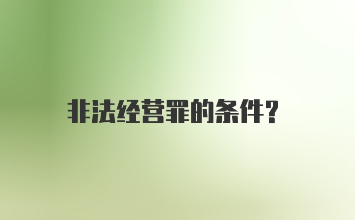 非法经营罪的条件？