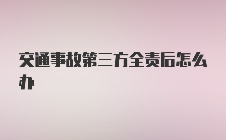 交通事故第三方全责后怎么办