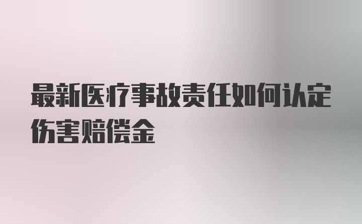 最新医疗事故责任如何认定伤害赔偿金