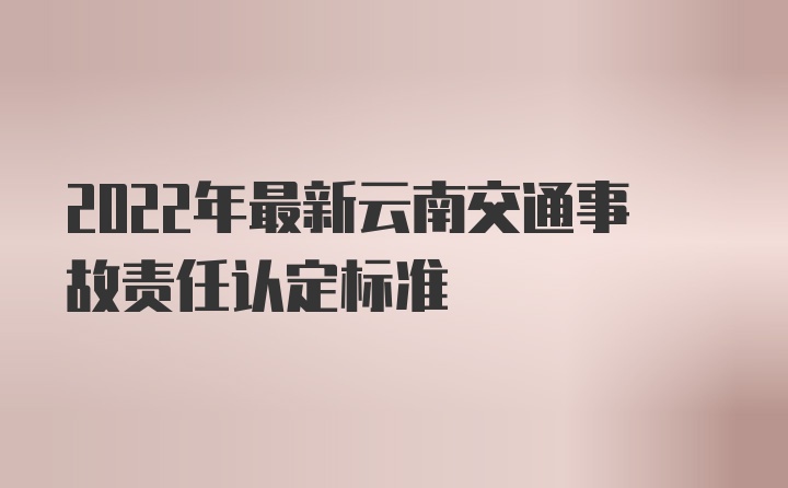 2022年最新云南交通事故责任认定标准