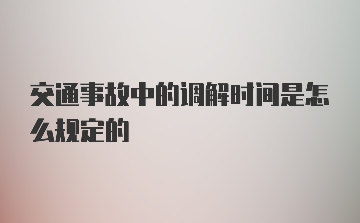 交通事故中的调解时间是怎么规定的