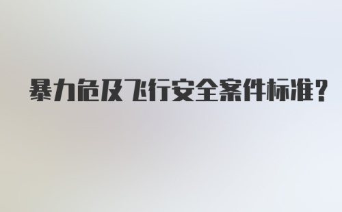 暴力危及飞行安全案件标准？