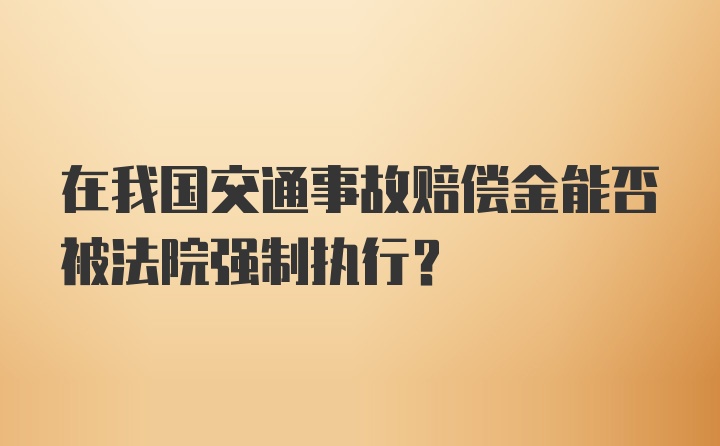 在我国交通事故赔偿金能否被法院强制执行？