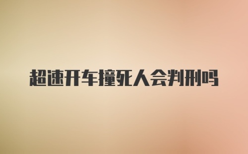 超速开车撞死人会判刑吗