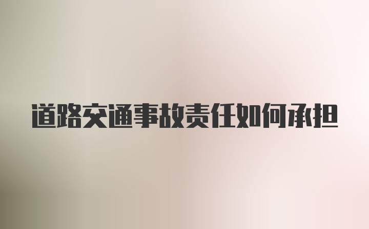 道路交通事故责任如何承担