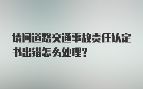 请问道路交通事故责任认定书出错怎么处理？