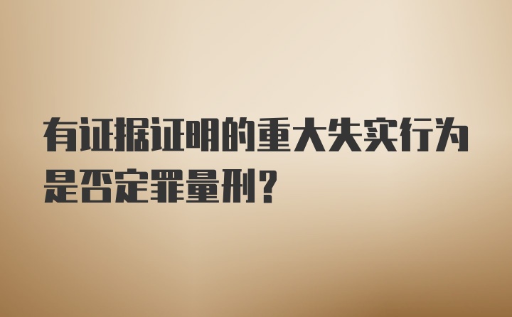 有证据证明的重大失实行为是否定罪量刑？