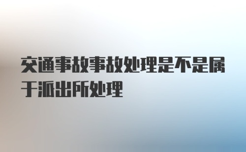 交通事故事故处理是不是属于派出所处理