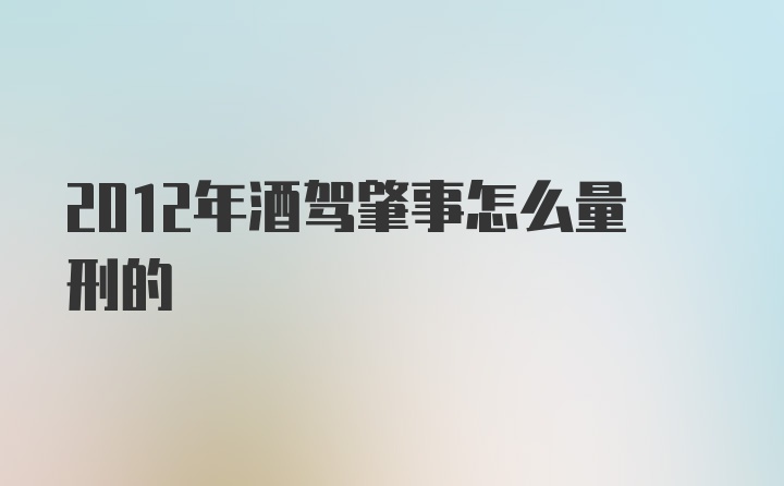 2012年酒驾肇事怎么量刑的