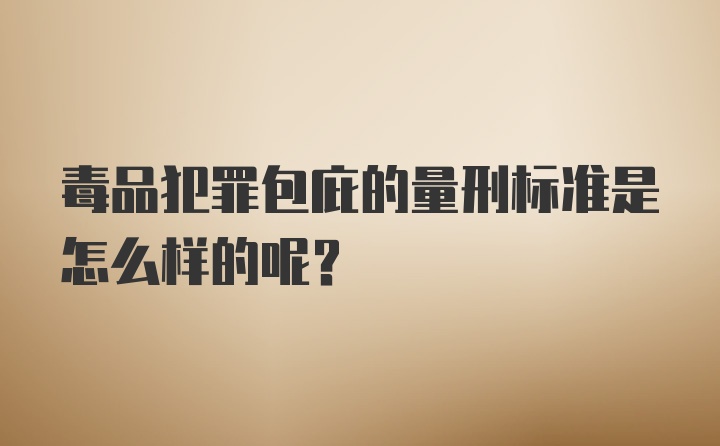 毒品犯罪包庇的量刑标准是怎么样的呢？