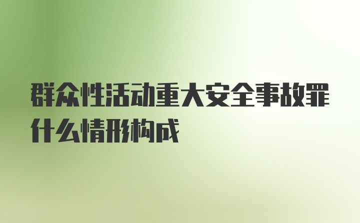 群众性活动重大安全事故罪什么情形构成