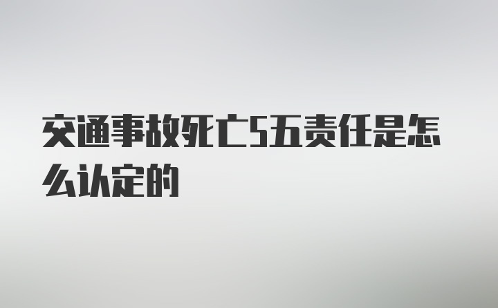 交通事故死亡5五责任是怎么认定的