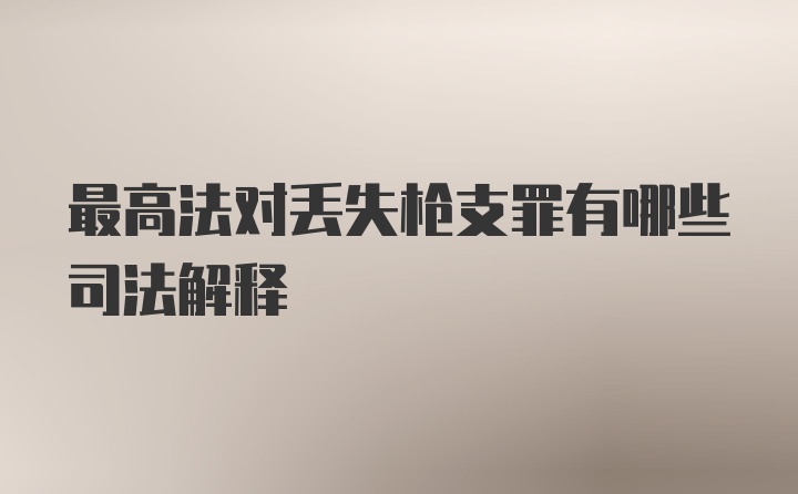 最高法对丢失枪支罪有哪些司法解释