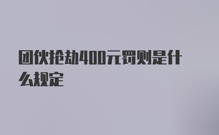 团伙抢劫400元罚则是什么规定