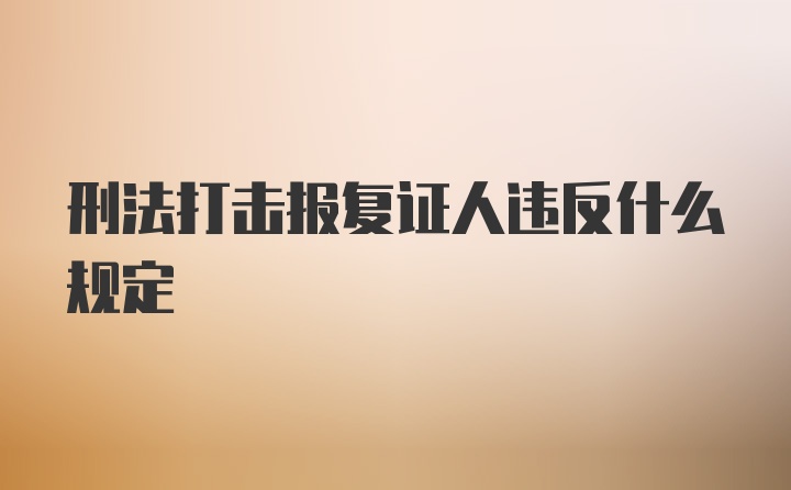 刑法打击报复证人违反什么规定