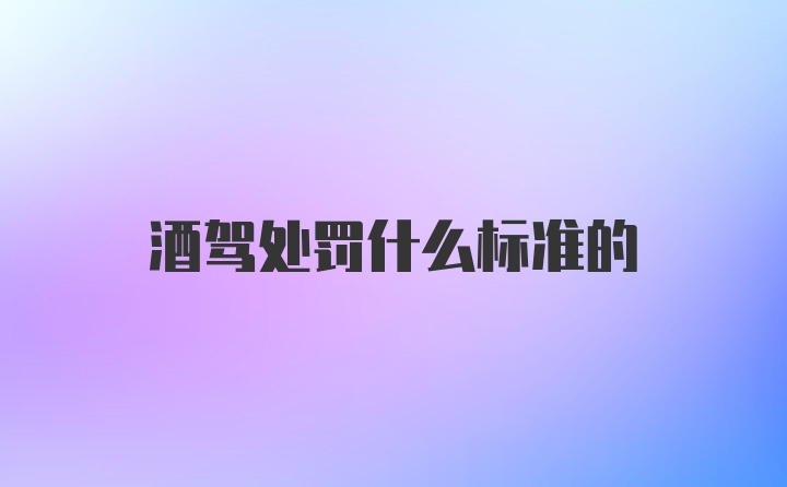 酒驾处罚什么标准的