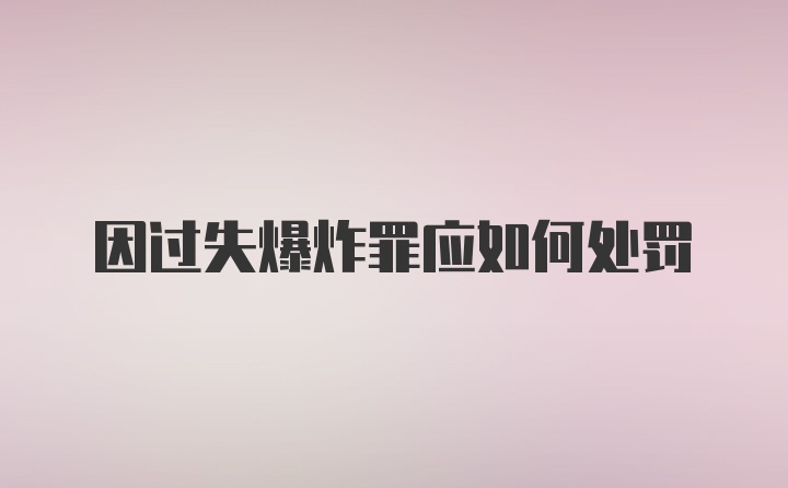 因过失爆炸罪应如何处罚