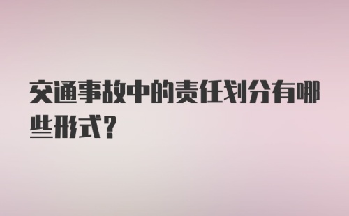 交通事故中的责任划分有哪些形式？