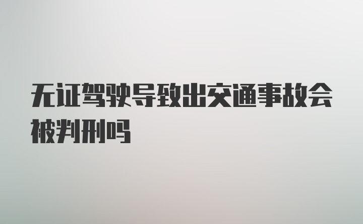 无证驾驶导致出交通事故会被判刑吗