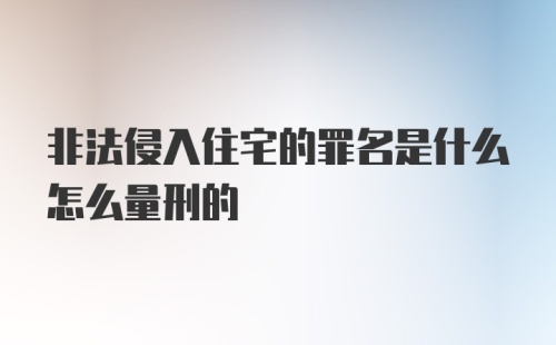 非法侵入住宅的罪名是什么怎么量刑的