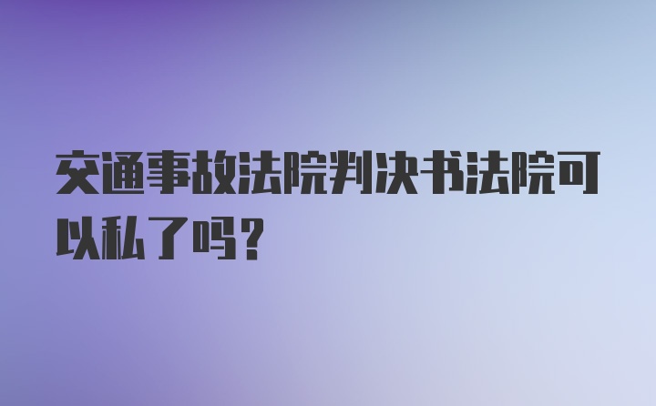 交通事故法院判决书法院可以私了吗?