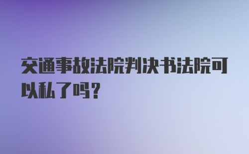 交通事故法院判决书法院可以私了吗?