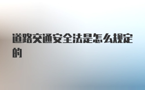 道路交通安全法是怎么规定的