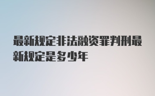 最新规定非法融资罪判刑最新规定是多少年