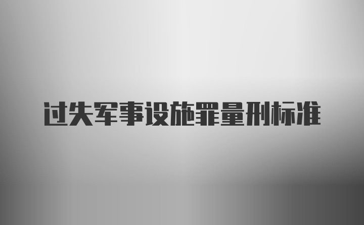 过失军事设施罪量刑标准