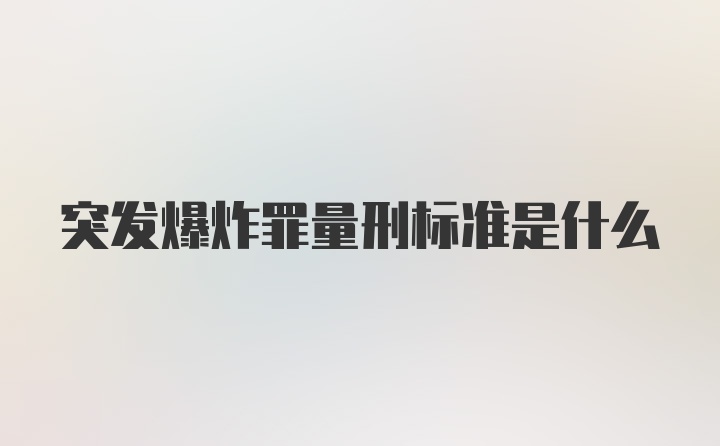 突发爆炸罪量刑标准是什么