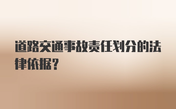 道路交通事故责任划分的法律依据？