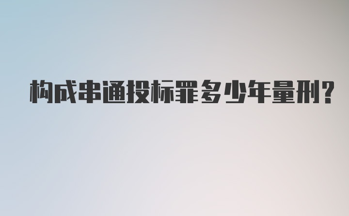 构成串通投标罪多少年量刑？