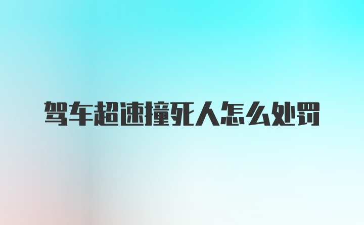 驾车超速撞死人怎么处罚