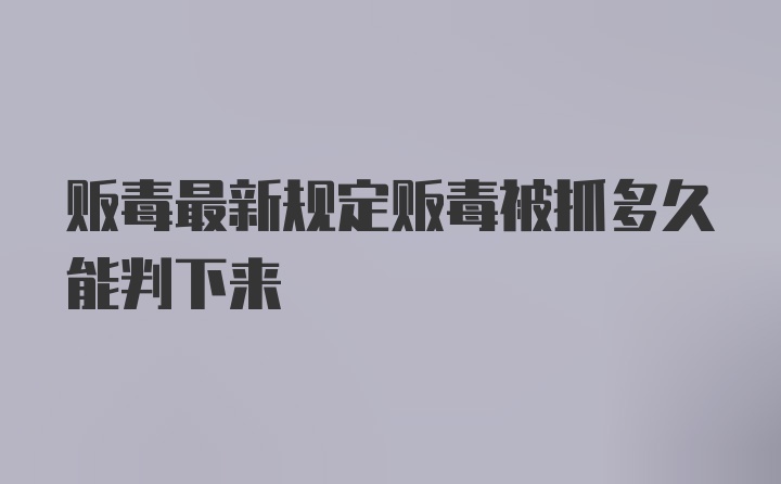 贩毒最新规定贩毒被抓多久能判下来