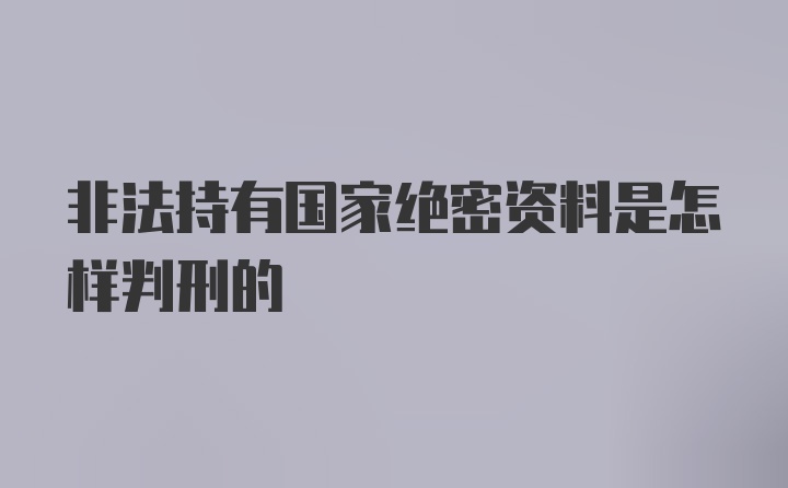 非法持有国家绝密资料是怎样判刑的