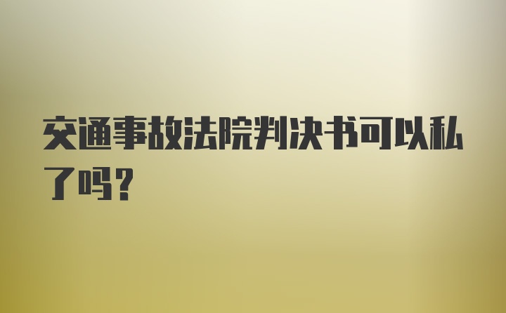 交通事故法院判决书可以私了吗？