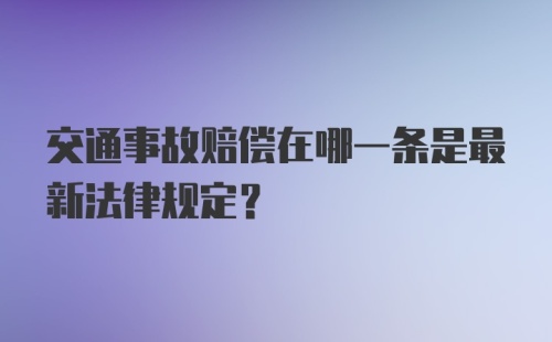 交通事故赔偿在哪一条是最新法律规定？