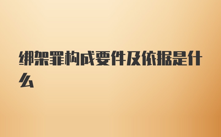 绑架罪构成要件及依据是什么