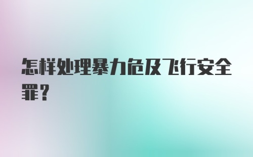 怎样处理暴力危及飞行安全罪?