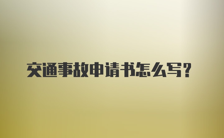 交通事故申请书怎么写？