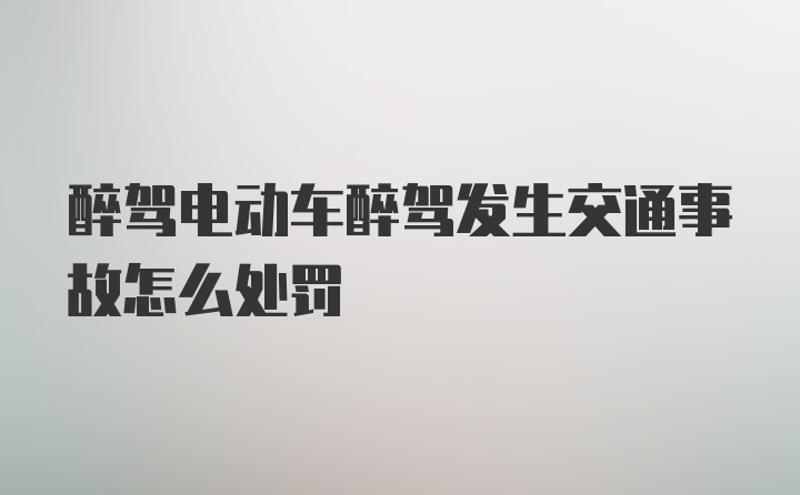 醉驾电动车醉驾发生交通事故怎么处罚