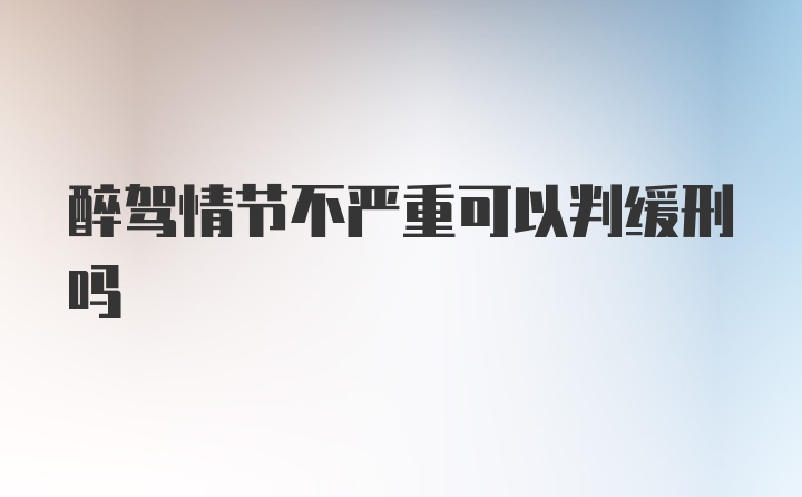 醉驾情节不严重可以判缓刑吗